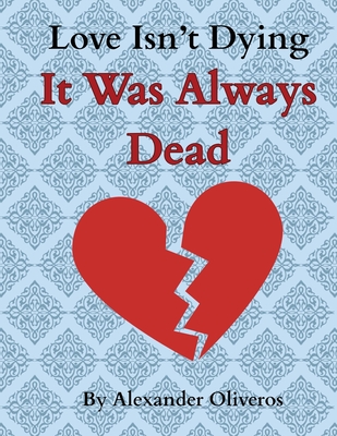 Love Isn't Dying... It Was Always Dead - Alexander Oliveros
