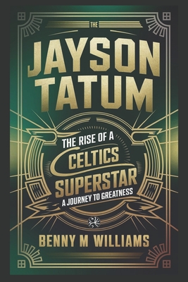 Jayson Tatum: The Rise of a Celtics Superstar- A Journey to Greatness - Benny M. Williams
