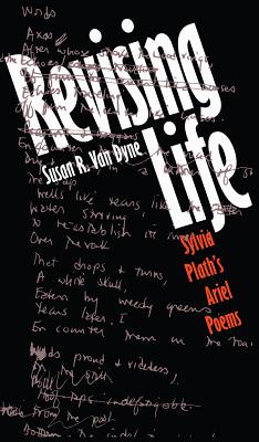 Revising Life: Sylvia Plath's Ariel Poems - Susan R. Van Dyne