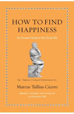 Poza produsului How to Find Happiness: An Ancient Guide to the Good Life - Katharina Volk