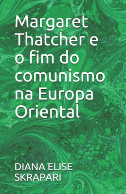 Margaret Thatcher e o fim do comunismo na Europa Oriental - Diana Elise Skrapari
