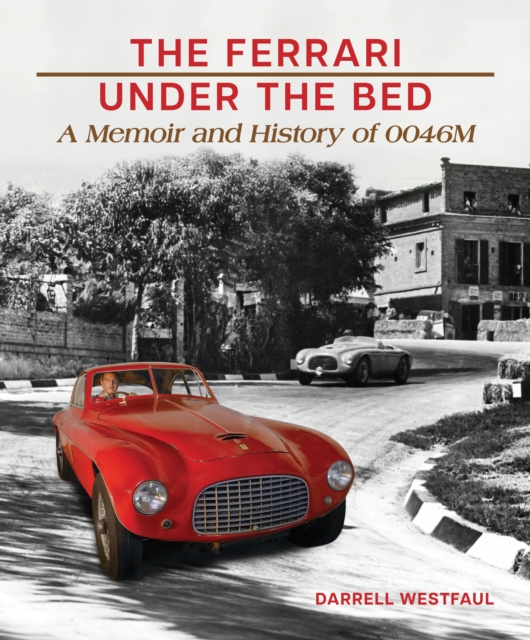 The Ferrari Under the Bed: A Memoir and History of 0046m - Darrell Westfaul