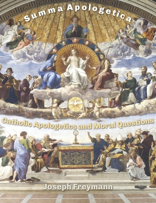 Summa Apologetica: Catholic Apologetics and Moral Questions - Joseph Freymann