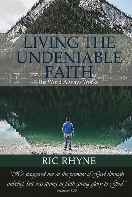 Living the Undeniable Faith: The Word Always Works - Ric Rhyne
