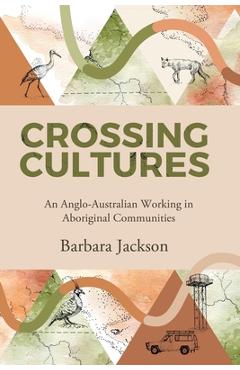 Poza produsului Crossing cultures: An Anglo-Australian working in Aboriginal Communities: Papunya 1982 Coonamble 1989 Yarralin 1995 - Barbara Jackson