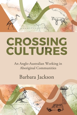 Crossing cultures: An Anglo-Australian working in Aboriginal Communities: Papunya 1982 Coonamble 1989 Yarralin 1995 - Barbara Jackson