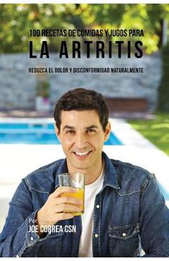 Coperta cărții '100 Recetas de Comidas y Jugos para la Artritis: Reduzca el Dolor y Disconformidad Naturalmente - Joe Correa'