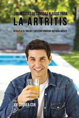 Coperta cărții '100 Recetas de Comidas y Jugos para la Artritis: Reduzca el Dolor y Disconformidad Naturalmente - Joe Correa'