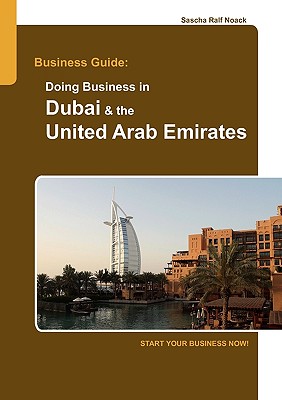Business Guide: Doing Business in Dubai & the United Arab Emirates: Start Your Business Now! - Sascha Noack