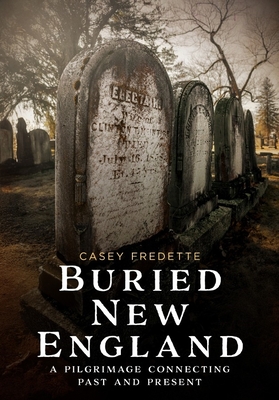 Buried New England: A Pilgrimage Connecting Past and Present - Casey Fredette