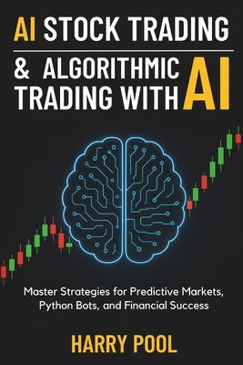 AI Stock Trading and Algorithmic Trading with AI: Master Strategies for Predictive Markets, Python Bots, and Financial Success - Harry Pool