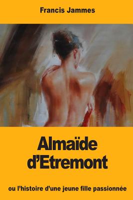 Almaïde d'Etremont: ou l'histoire d'une jeune fille passionnée - Francis Jammes