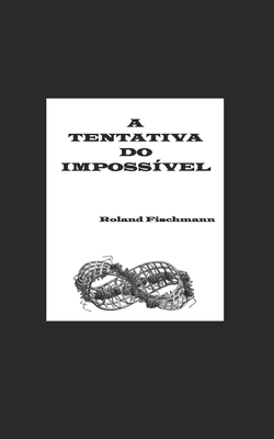 A Tentativa Do Impossível - Roland Fischmann