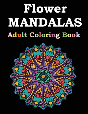 Flower Mandalas Adult Coloring Book: Adult Coloring Book Featuring Beautiful Mandalas Designed to Soothe the Soul - Flower Mandalas Publishing