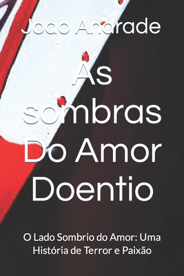As sombras Do Amor Doentio: O Lado Sombrio do Amor: Uma História de Terror e Paixão - Joao Henrique Andrade Sousa