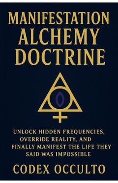 Coperta cărții 'Manifestation Alchemy Doctrine: Unlock Hidden Frequencies, Override Reality, and Finally Manifest the Life They Said'