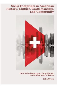 Poza produsului Swiss Footprints in American History: Culture, Craftsmanship, and Community: How Swiss Immigrants Contributed to the Making of a Nation - John Urech