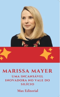 Marissa Mayer: Uma Incansável Inovadora no Vale do Silício - Max Editorial