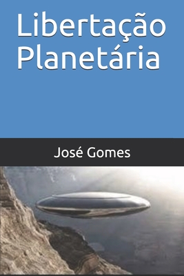 Libertação Planetária - José Gomes