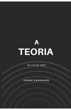 Coperta cărții 'A Teoria: Da luz ao caos - Cesar Carvalho'