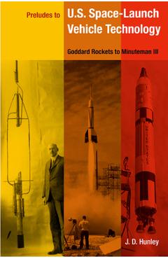 Coperta cărții 'Preludes to U.S. Space-Launch Vehicle Technology: Goddard Rockets to Minuteman III - J. D. Hunley'