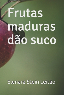 Frutas maduras dão suco - Elenara Stein Leitão