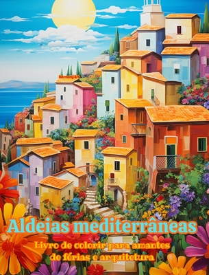 Aldeias mediterrâneas Livro de colorir para amantes de férias e arquitetura Designs criativos para relaxamento: Vilarejos dos sonhos no paraíso medite - Harmony Art