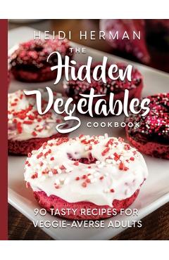 Coperta cărții 'The Hidden Vegetables Cookbook: 90 Tasty Recipes for Veggie-Averse Adults - Heidi Herman'