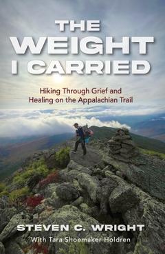 Poza produsului The Weight I Carried: Hiking Through Grief and Healing on the Appalachian Trail - Steven C. Wright