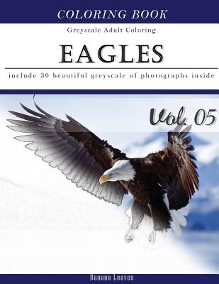 Eagles: Bird Gray Scale Photo Adult Coloring Book, Mind Relaxation Stress Relief Coloring Book Vol5: Series of coloring book f - Banana Leaves
