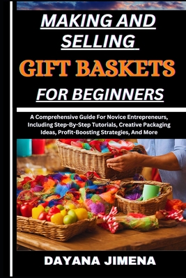 Making and Selling Gift Baskets for Beginners: A Comprehensive Guide For Novice Entrepreneurs, Including Step-By-Step Tutorials, Creative Packaging Id - Dayana Jimena