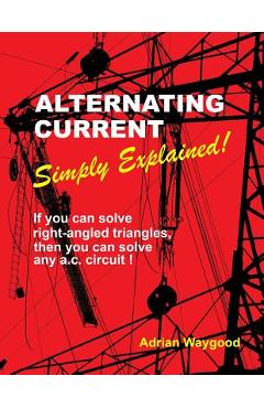 Coperta cărții 'Alternating Current -Simply Explained!: If You Can Solve Right-Angled Triangles, Then You Can Solve Any A.C. Circuit! -'