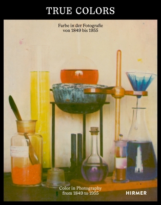 True Colors: Color in Photography from 1849 to 1955 - Anna Hanreich