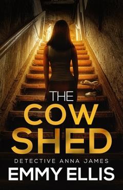 Coperta cărții 'The Cow Shed: An absolutely gripping British crime thriller full of twists - Emmy Ellis'