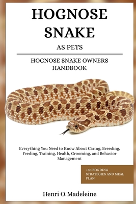 Hognose Snake as Pets - Hognose Snake Owners Handbook: Everything You Need to Know About Caring, Breeding, Feeding, Training, Health, Grooming, and Be - Henri O. Madeleine
