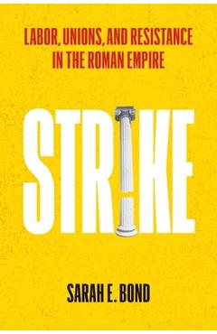 Coperta cărții 'Strike: Labor, Unions, and Resistance in the Roman Empire - Sarah E. Bond'