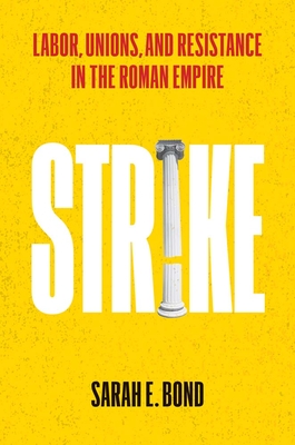 Strike: Labor, Unions, and Resistance in the Roman Empire - Sarah E. Bond