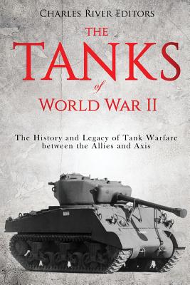 The Tanks of World War II: The History and Legacy of Tank Warfare between the Allies and Axis -