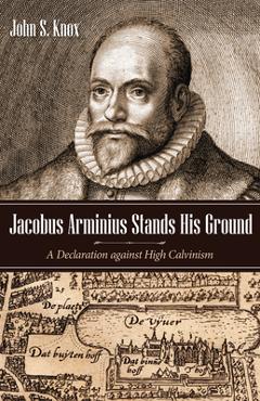 Coperta cărții 'Jacobus Arminius Stands His Ground: A Declaration Against High Calvinism - John S. Knox'