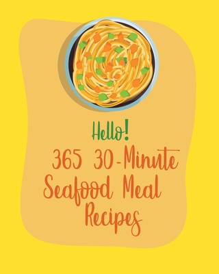 Hello! 365 30-Minute Seafood Meal Recipes: Best 30-Minute Seafood Meal Seafood Cookbook Ever For Beginners [Book 1] - 