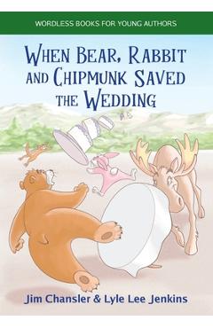 Coperta cărții 'When Bear, Rabbit and Chipmunk Saved the Wedding: Wordless Books for Young Authors - Jim Chansler'
