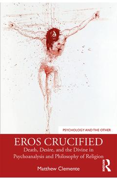 Coperta cărții 'Eros Crucified: Death, Desire, and the Divine in Psychoanalysis and Philosophy of Religion - Matthew Clemente'