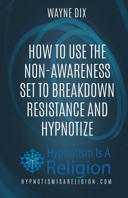 How To Use The Non-Awareness Set To Breakdown Resistance and Hypnotize - Wayne Dix