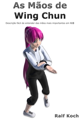 As Mãos de Wing Chun: Descrição fácil de entender das mãos mais importantes em Wing Chun - Ralf Koch