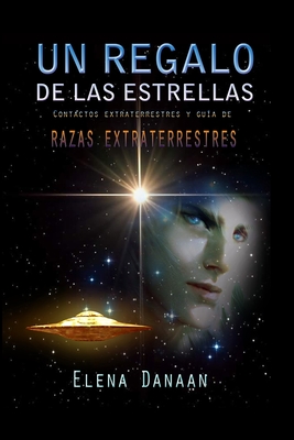 Un Regalo de Las Estrellas: Contactos extraterrestres y guía de razas extraterrestres - Elena Danaan