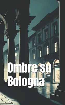 Coperta cărții 'Ombre su Bologna (Italian Noire): Italian Crime Fiction (Italian Edition) - Aurora De' Rossi'