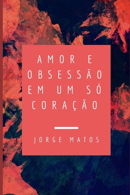 Amor e obsessão em um só coração - Jorge Matos