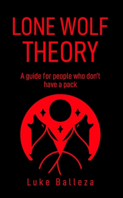 Lone Wolf Theory: A guide for people who do not have a pack - Luke Balleza