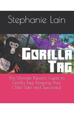 Coperta cărții 'The Ultimate Parent's Guide to Gorilla Tag: Keeping Your Child Safe and Successful - Stephanie Lain'