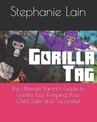 The Ultimate Parent's Guide to Gorilla Tag: Keeping Your Child Safe and Successful - Stephanie Lain